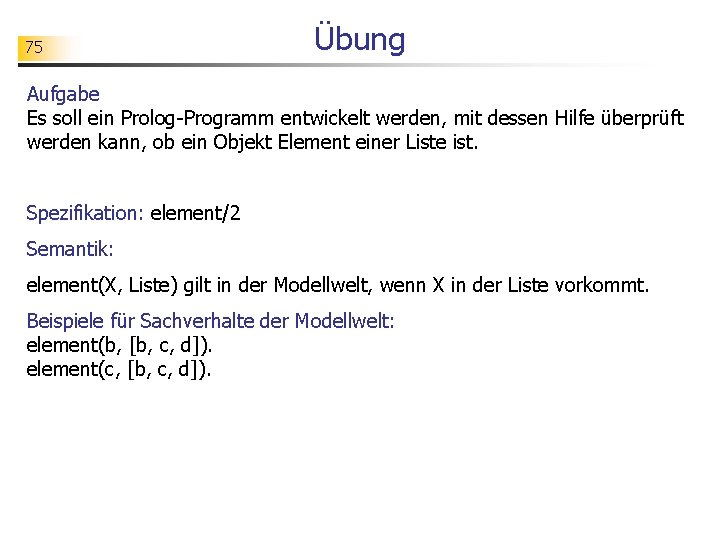 75 Übung Aufgabe Es soll ein Prolog-Programm entwickelt werden, mit dessen Hilfe überprüft werden