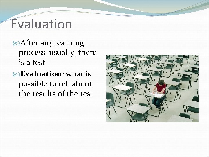 Evaluation After any learning process, usually, there is a test Evaluation: what is possible