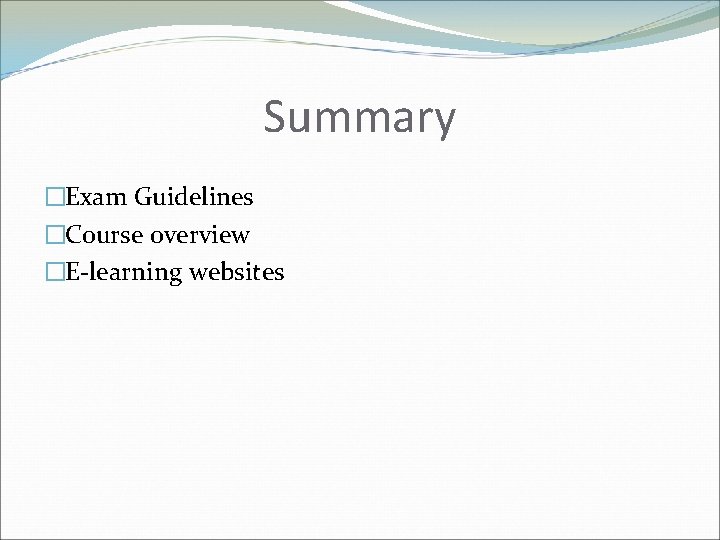 Summary �Exam Guidelines �Course overview �E-learning websites 