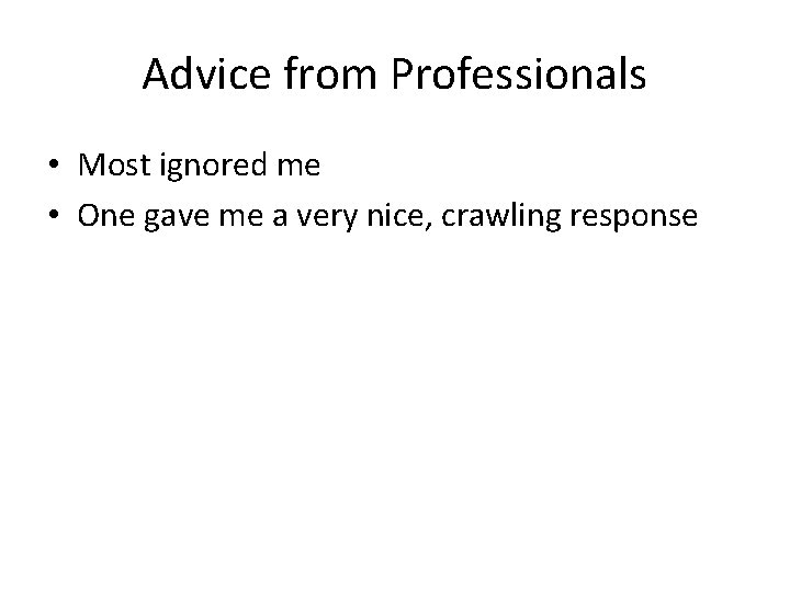 Advice from Professionals • Most ignored me • One gave me a very nice,