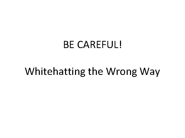 BE CAREFUL! Whitehatting the Wrong Way 