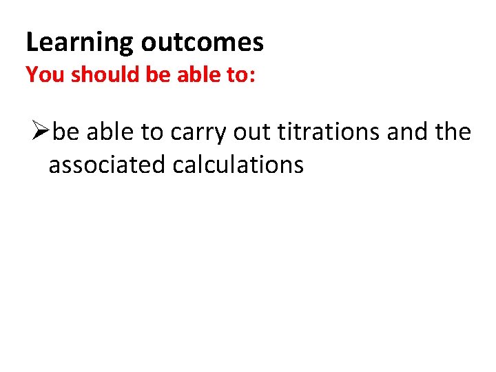 Learning outcomes You should be able to: Øbe able to carry out titrations and