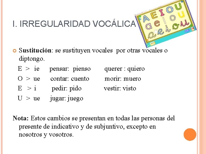 I. IRREGULARIDAD VOCÁLICA Sustitución: se sustituyen vocales por otras vocales o diptongo. E >