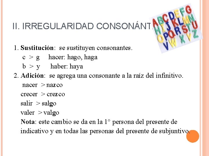 II. IRREGULARIDAD CONSONÁNTICA 1. Sustitución: se sustituyen consonantes. c > g hacer: hago, haga