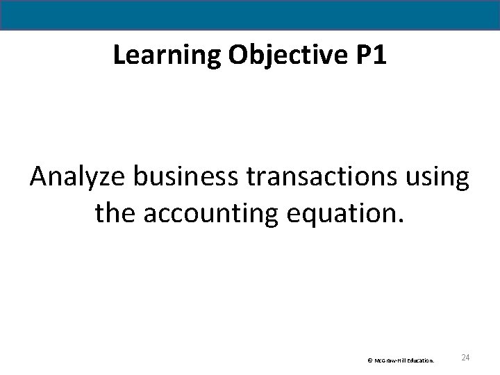 Learning Objective P 1 Analyze business transactions using the accounting equation. © Mc. Graw-Hill Learning Objective P 1 Analyze business transactions using the accounting equation. © Mc. Graw-Hill