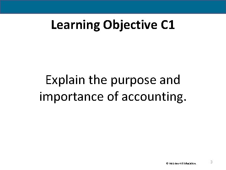 Learning Objective C 1 Explain the purpose and importance of accounting. © Mc. Graw-Hill Learning Objective C 1 Explain the purpose and importance of accounting. © Mc. Graw-Hill