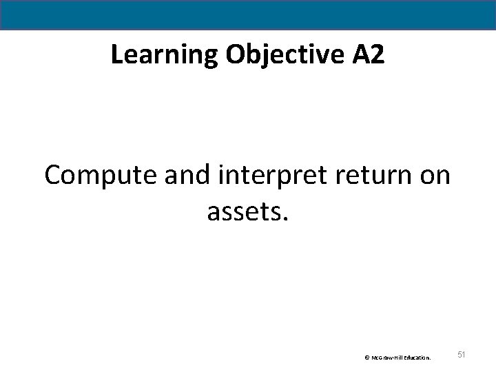 Learning Objective A 2 Compute and interpret return on assets. © Mc. Graw-Hill Education. Learning Objective A 2 Compute and interpret return on assets. © Mc. Graw-Hill Education.