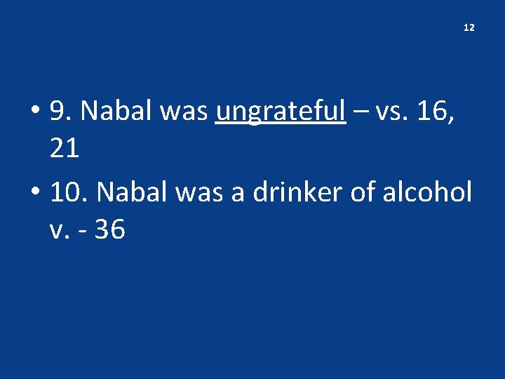 12 • 9. Nabal was ungrateful – vs. 16, 21 • 10. Nabal was