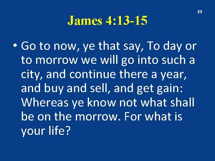 James 4: 13 -15 • Go to now, ye that say, To day or