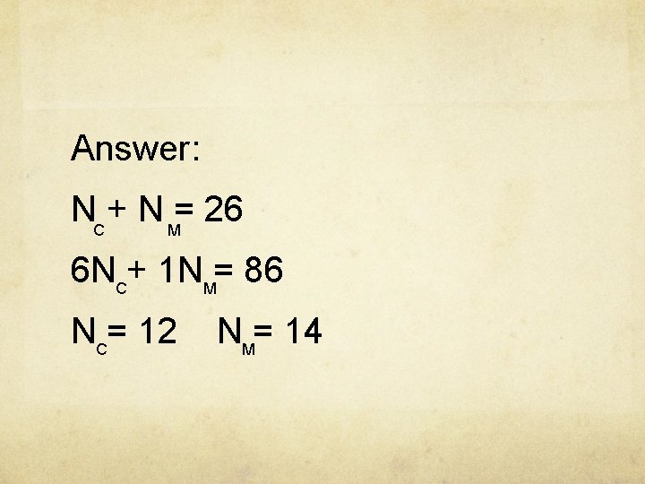 Answer: NC + N M= 26 6 NC+ 1 NM= 86 NC= 12 NM=
