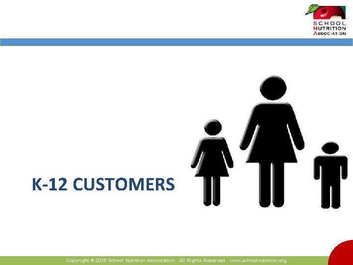 K-12 CUSTOMERS Copyright © 2015 School Nutrition Association. All Rights Reserved. www. schoolnutrition. org