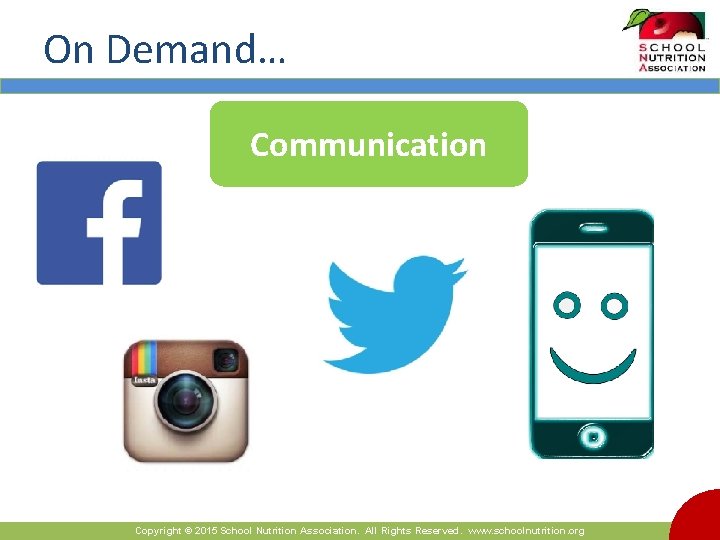 On Demand… Communication Copyright © 2015 School Nutrition Association. All Rights Reserved. www. schoolnutrition.