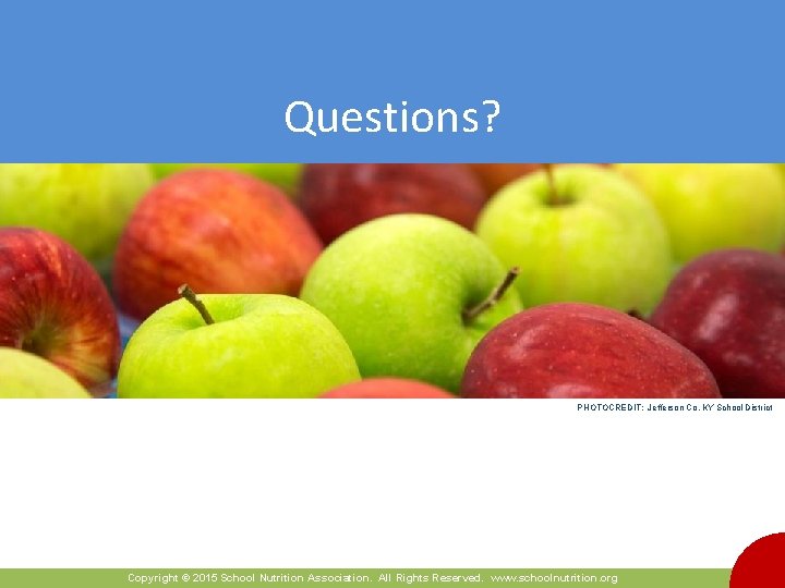 Questions? PHOTOCREDIT: Jefferson Co, KY School District Copyright © 2015 School Nutrition Association. All