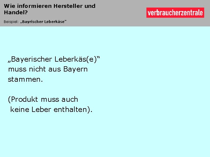 Wie informieren Hersteller und Handel? Beispiel: „Bayrischer Leberkäse“ „Bayerischer Leberkäs(e)“ muss nicht aus Bayern