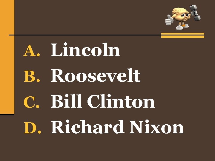 A. Lincoln B. Roosevelt C. Bill Clinton D. Richard Nixon 