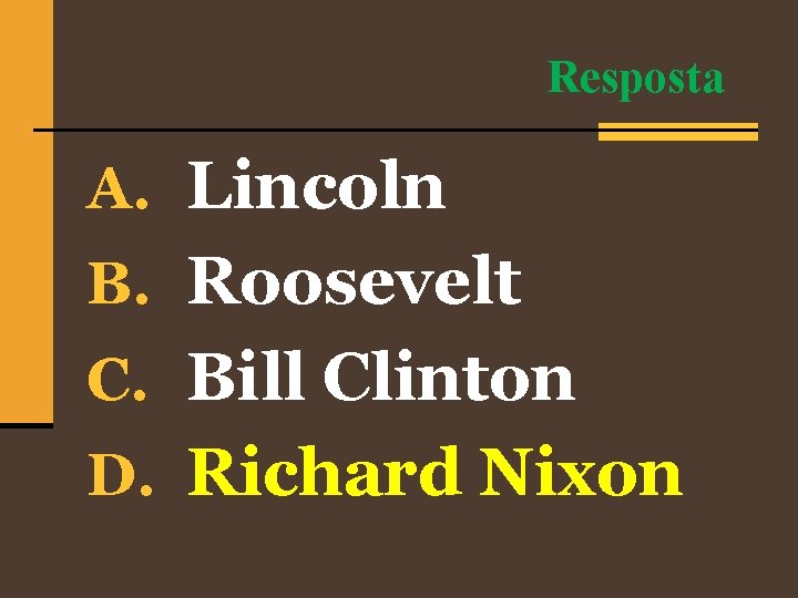 Resposta A. Lincoln B. Roosevelt C. Bill Clinton D. Richard Nixon 