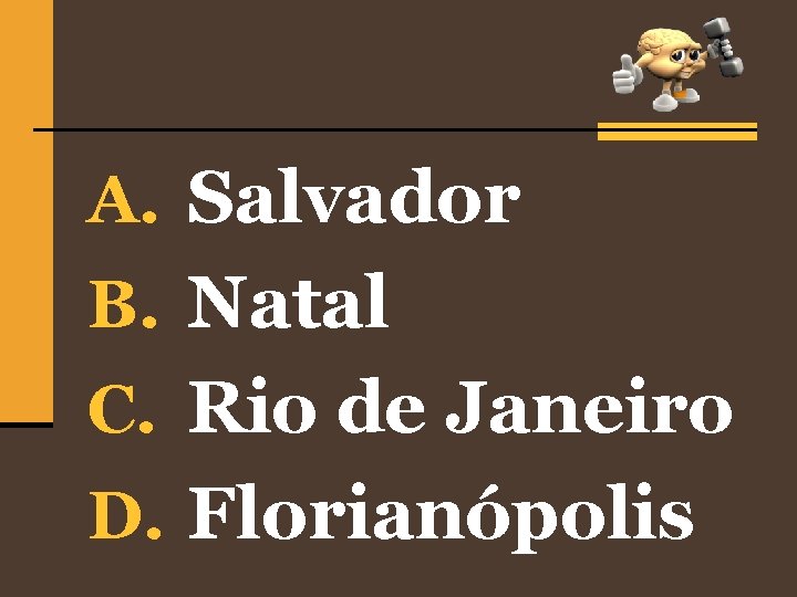 A. Salvador B. Natal C. Rio de Janeiro D. Florianópolis 