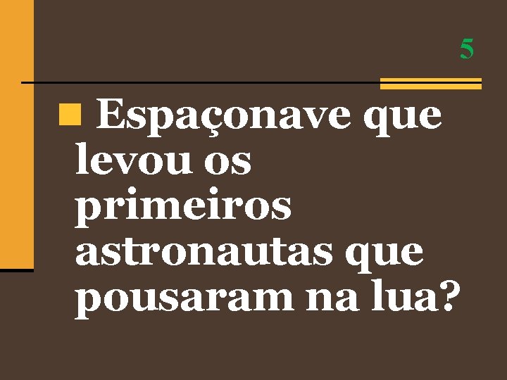 5 n Espaçonave que levou os primeiros astronautas que pousaram na lua? 