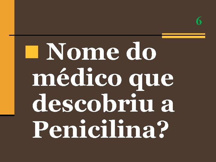 6 n Nome do médico que descobriu a Penicilina? 