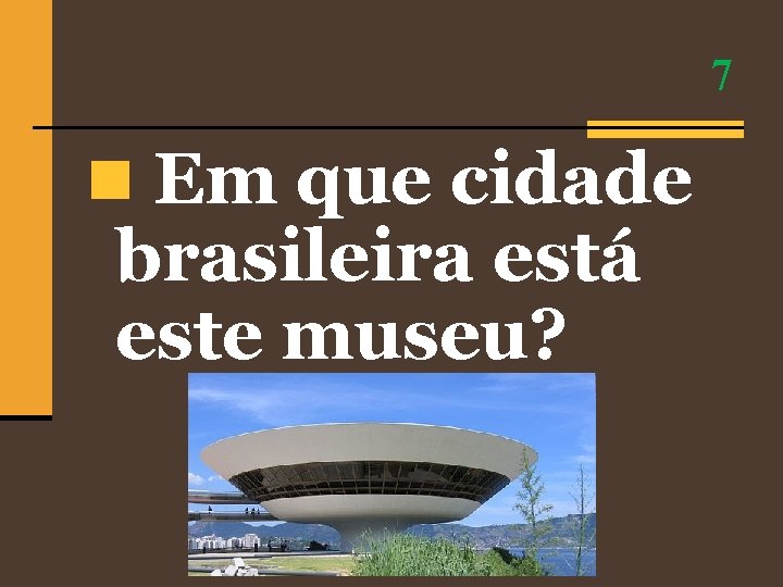 7 n Em que cidade brasileira está este museu? 