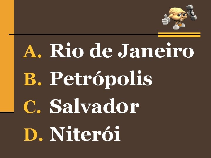 A. Rio de Janeiro B. Petrópolis C. Salvad 0 r D. Niterói 