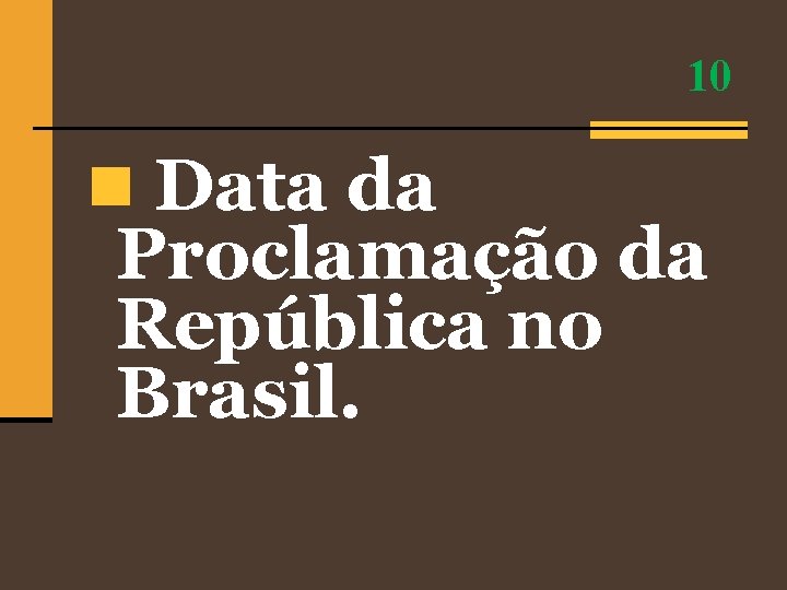 10 n Data da Proclamação da República no Brasil. 