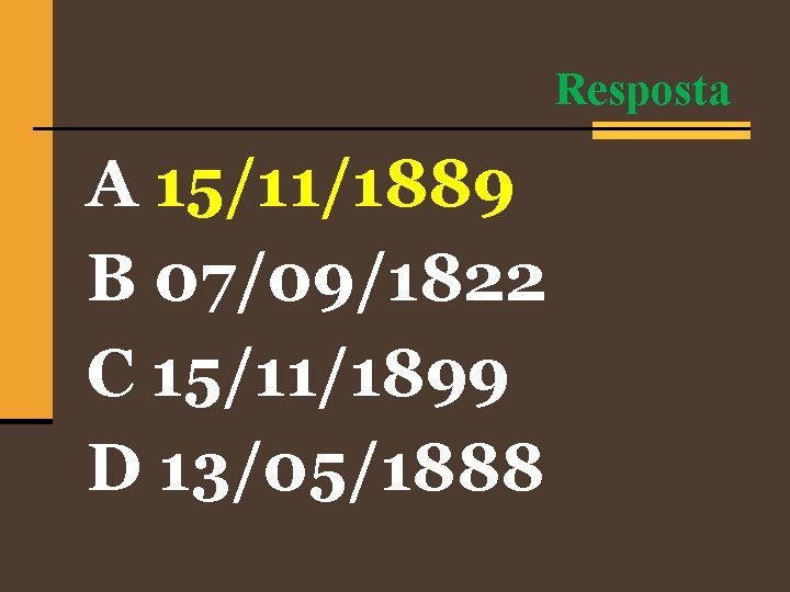 Resposta A 15/11/1889 B 07/09/1822 C 15/11/1899 D 13/05/1888 