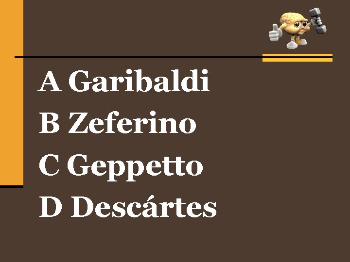 A Garibaldi B Zeferino C Geppetto D Descártes 