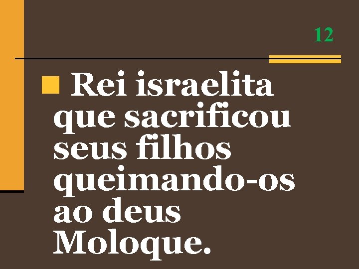 12 n Rei israelita que sacrificou seus filhos queimando-os ao deus Moloque. 