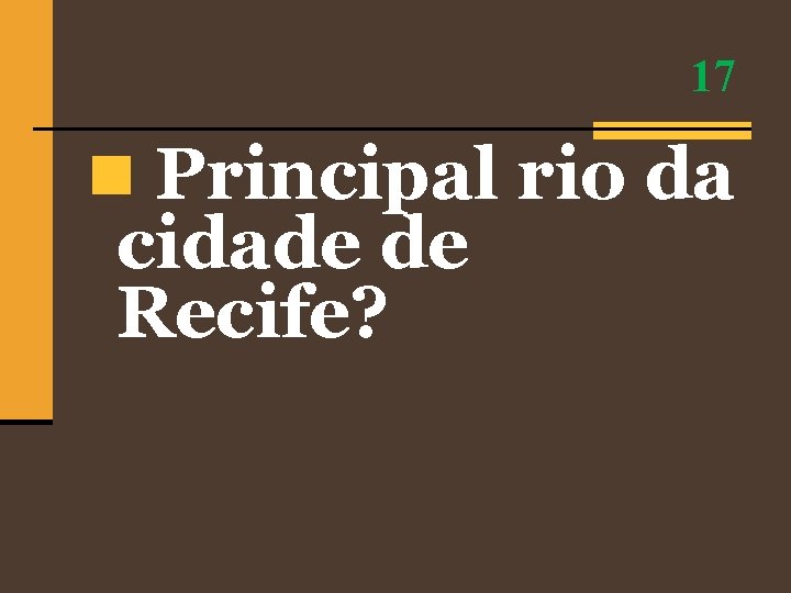 17 n Principal rio da cidade de Recife? 