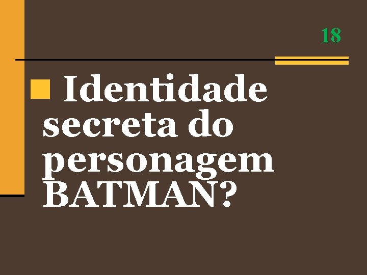 18 n Identidade secreta do personagem BATMAN? 