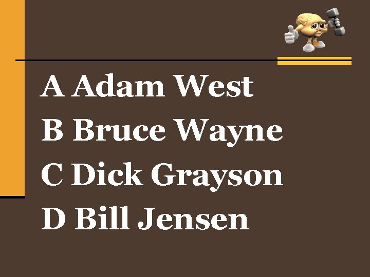 A Adam West B Bruce Wayne C Dick Grayson D Bill Jensen 