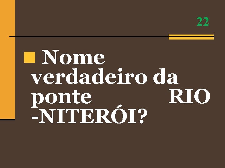 22 n Nome verdadeiro da ponte RIO -NITERÓI? 