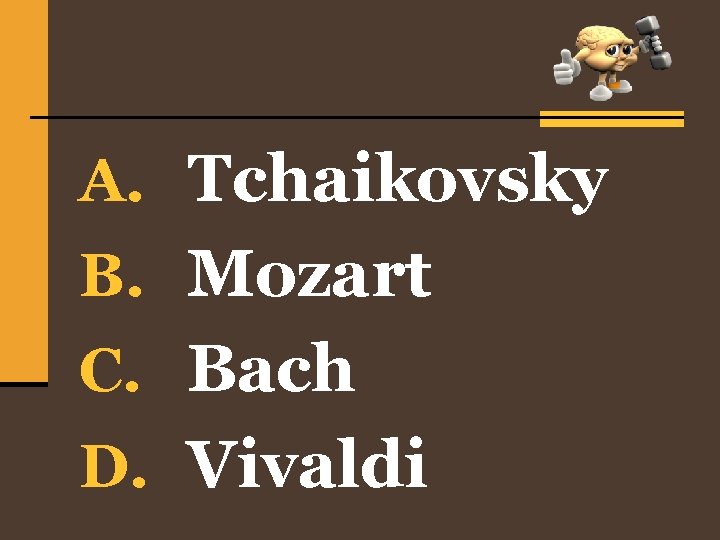 A. Tchaikovsky B. Mozart C. Bach D. Vivaldi 