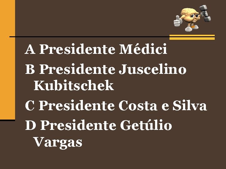 A Presidente Médici B Presidente Juscelino Kubitschek C Presidente Costa e Silva D Presidente