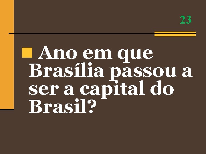 23 n Ano em que Brasília passou a ser a capital do Brasil? 