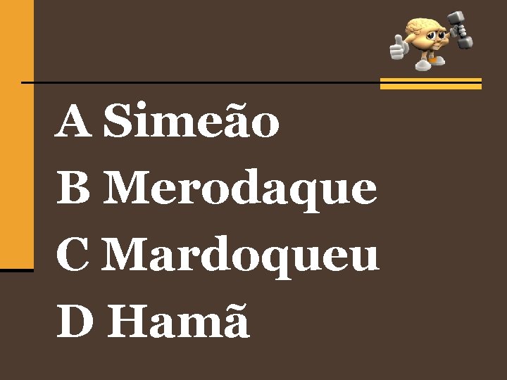 A Simeão B Merodaque C Mardoqueu D Hamã 