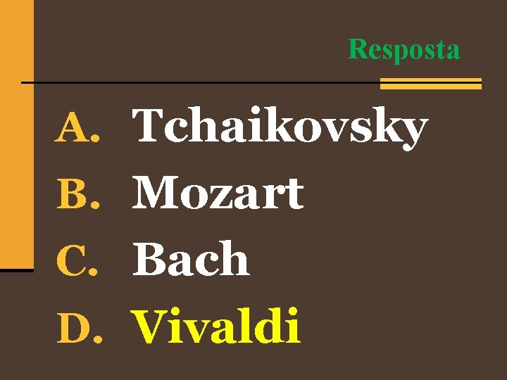 Resposta A. Tchaikovsky B. Mozart C. Bach D. Vivaldi 