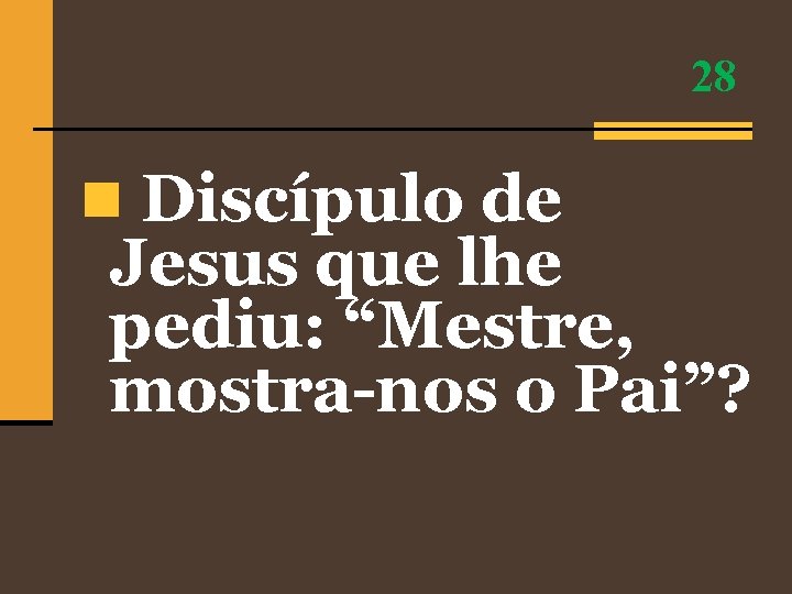 28 n Discípulo de Jesus que lhe pediu: “Mestre, mostra-nos o Pai”? 