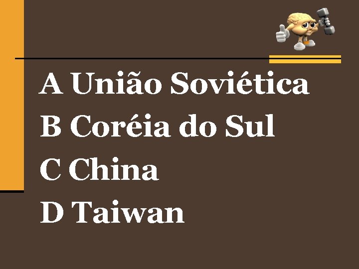 A União Soviética B Coréia do Sul C China D Taiwan 