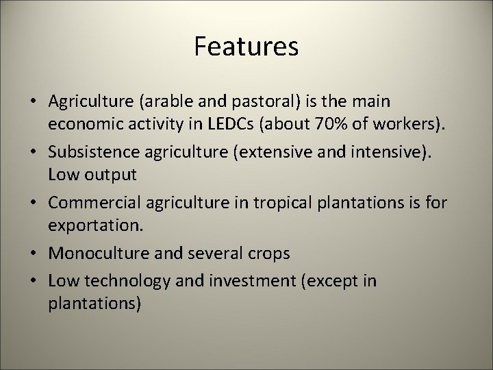 Features • Agriculture (arable and pastoral) is the main economic activity in LEDCs (about
