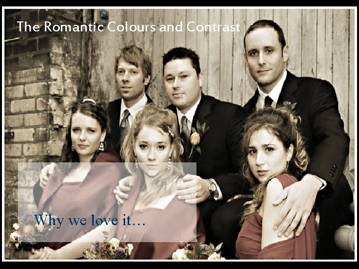 The Romantic Colours and Contrast Why we love it… The Romantic Colours and Contrast Why we love it…