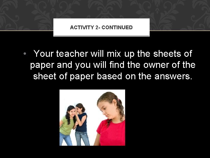 ACTIVITY 2 - CONTINUED • Your teacher will mix up the sheets of paper