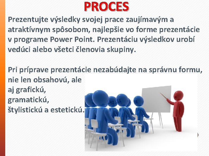 PROCES Prezentujte výsledky svojej prace zaujímavým a atraktívnym spôsobom, najlepšie vo forme prezentácie v