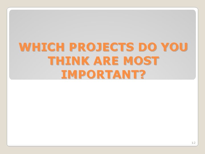 WHICH PROJECTS DO YOU THINK ARE MOST IMPORTANT? 12 