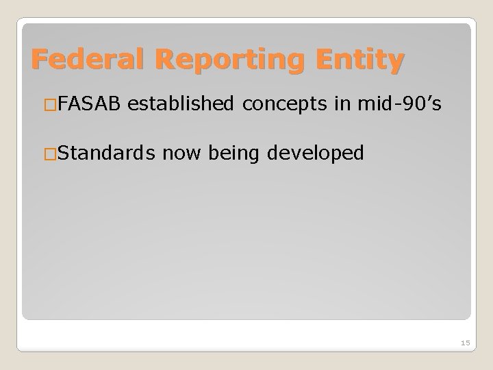 Federal Reporting Entity �FASAB established concepts in mid-90’s �Standards now being developed 15 