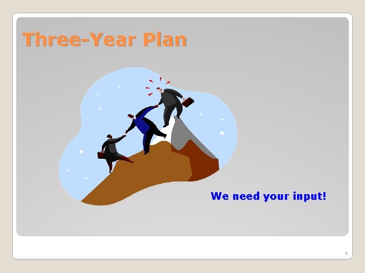 Three-Year Plan We need your input! 6 