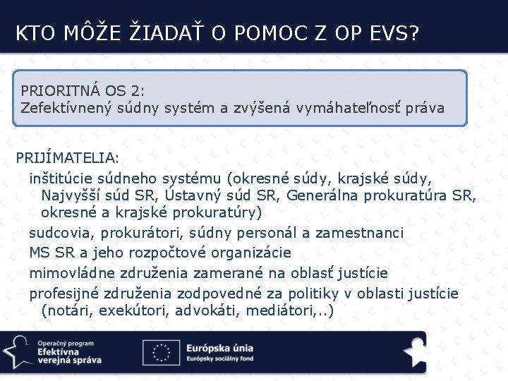 KTO MÔŽE ŽIADAŤ O POMOC Z OP EVS? PRIORITNÁ OS 2: Zefektívnený súdny systém