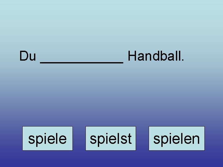 Du ______ Handball. spiele spielst spielen 