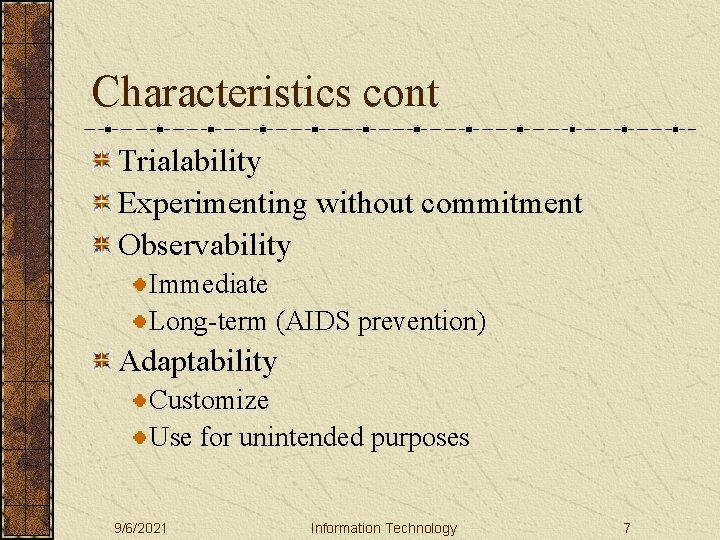 Characteristics cont Trialability Experimenting without commitment Observability Immediate Long-term (AIDS prevention) Adaptability Customize Use